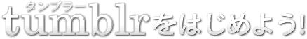 Tumblr(タンブラー)をはじめよう！